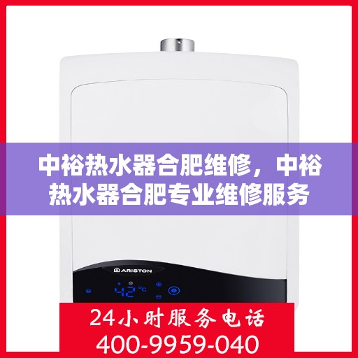 中裕热水器合肥维修，中裕热水器合肥专业维修服务