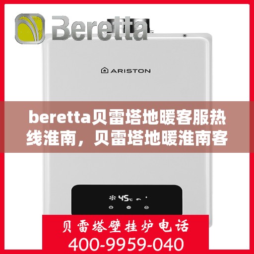 beretta贝雷塔地暖客服热线淮南，贝雷塔地暖淮南客服热线支持及解决方案