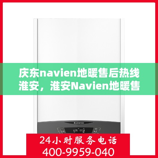 庆东navien地暖售后热线淮安，淮安Navien地暖售后热线，专业服务庆东地暖维修
