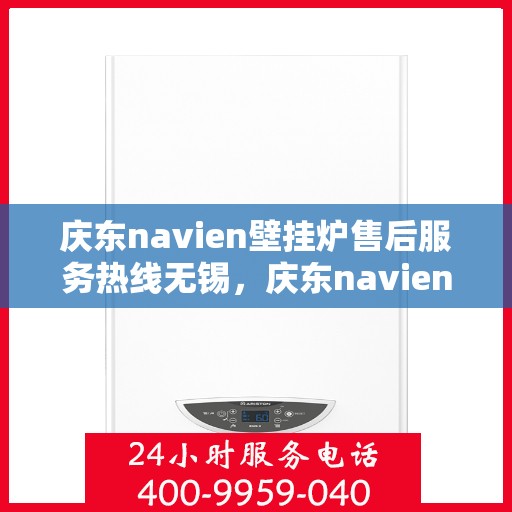 庆东navien壁挂炉售后服务热线无锡，庆东navien壁挂炉无锡售后服务热线及专业维修支持