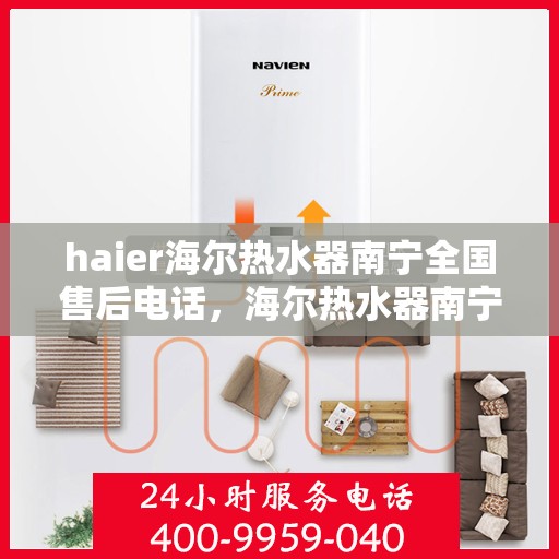 haier海尔热水器南宁全国售后电话，海尔热水器南宁售后服务中心联系电话服务指南