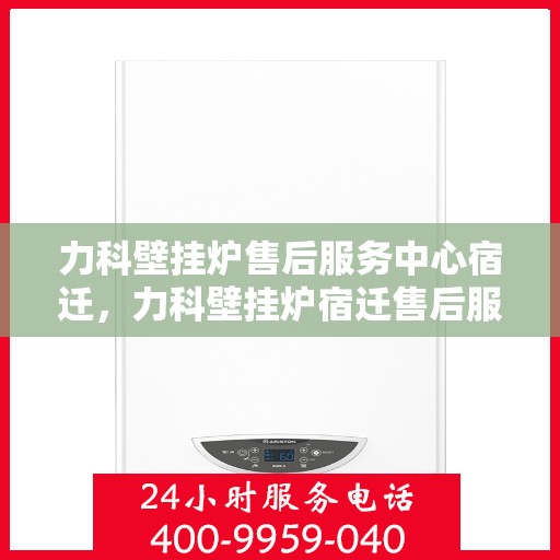 力科壁挂炉售后服务中心宿迁，力科壁挂炉宿迁售后服务中心，专业维修，贴心服务