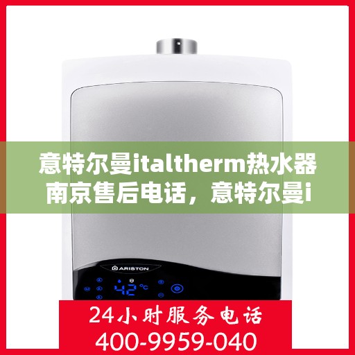 意特尔曼italtherm热水器南京售后电话，意特尔曼italtherm热水器南京售后服务中心联系电话