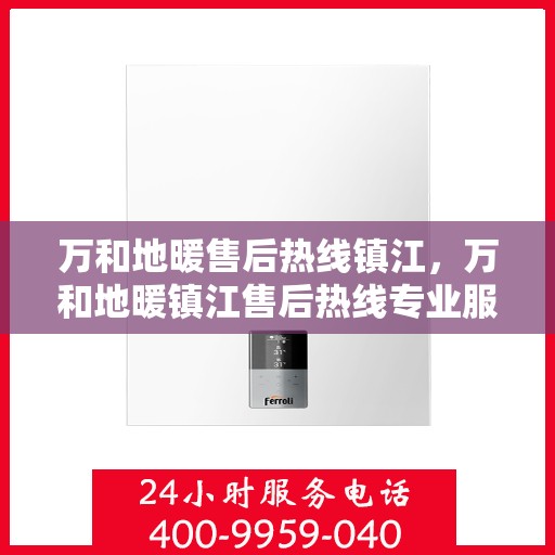 万和地暖售后热线镇江，万和地暖镇江售后热线专业服务