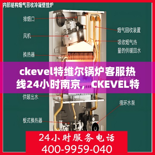 ckevel特维尔锅炉客服热线24小时南京，CKEVEL特维尔锅炉南京24小时客服热线全面服务启动