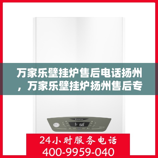 万家乐壁挂炉售后电话扬州，万家乐壁挂炉扬州售后专线服务