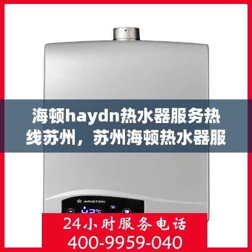 海顿haydn热水器服务热线苏州，苏州海顿热水器服务热线详解