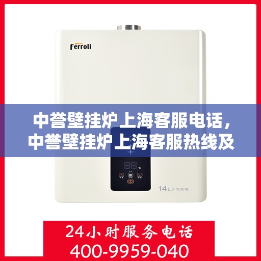 中誉壁挂炉上海客服电话，中誉壁挂炉上海客服热线及售后服务指南