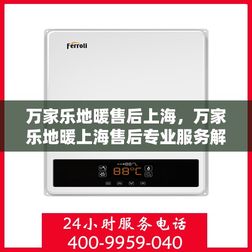 万家乐地暖售后上海，万家乐地暖上海售后专业服务解析