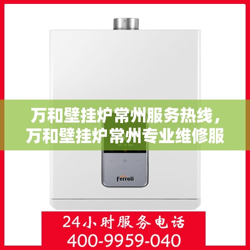 万和壁挂炉常州服务热线，万和壁挂炉常州专业维修服务热线揭秘