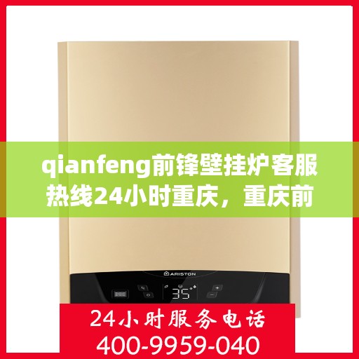 qianfeng前锋壁挂炉客服热线24小时重庆，重庆前锋壁挂炉全天候客服热线，贴心服务随时在线