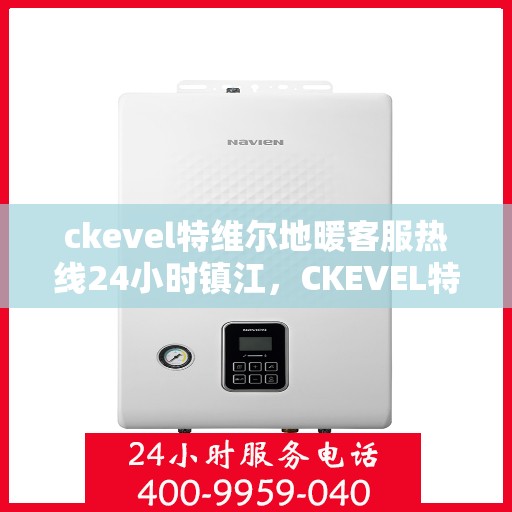 ckevel特维尔地暖客服热线24小时镇江，CKEVEL特维尔地暖镇江全天候客服热线，温暖服务不打烊