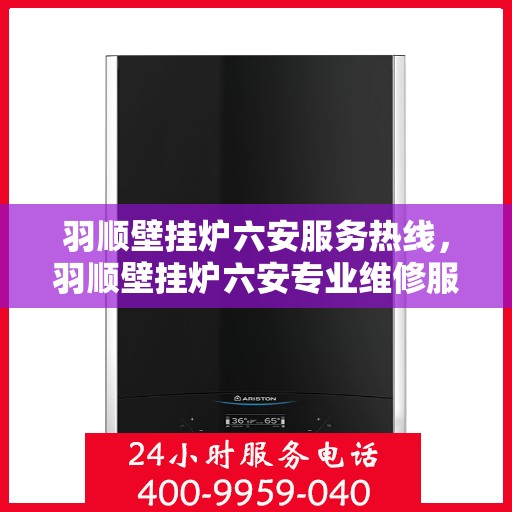 羽顺壁挂炉六安服务热线，羽顺壁挂炉六安专业维修服务热线