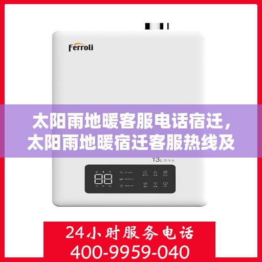 太阳雨地暖客服电话宿迁，太阳雨地暖宿迁客服热线及地暖服务咨询