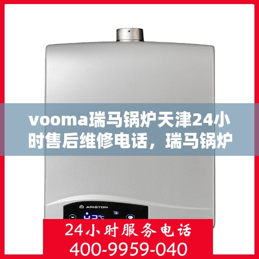vooma瑞马锅炉天津24小时售后维修电话，瑞马锅炉天津全天候售后维修服务热线