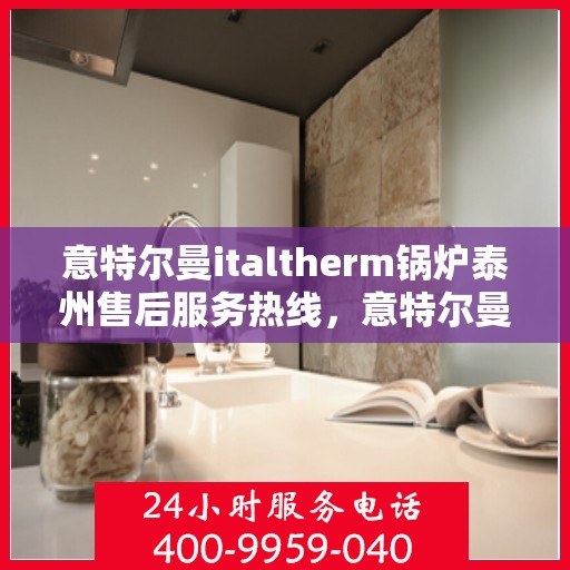 意特尔曼italtherm锅炉泰州售后服务热线，意特尔曼italtherm锅炉泰州售后服务热线，专业团队为您提供贴心服务