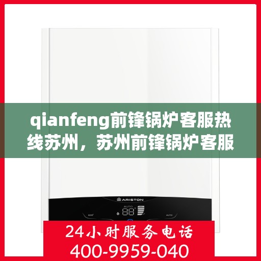 qianfeng前锋锅炉客服热线苏州，苏州前锋锅炉客服热线，专业解答，贴心服务