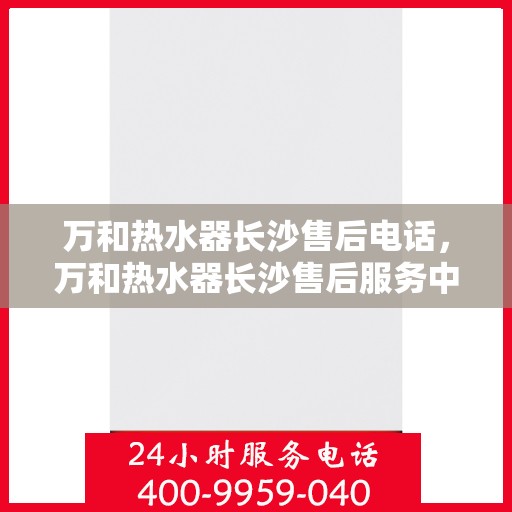 万和热水器长沙售后电话，万和热水器长沙售后服务中心联系电话