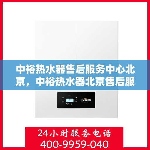 中裕热水器售后服务中心北京，中裕热水器北京售后服务中心，专业维修，贴心服务