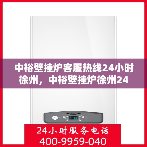 中裕壁挂炉客服热线24小时徐州，中裕壁挂炉徐州24小时客服热线全面服务