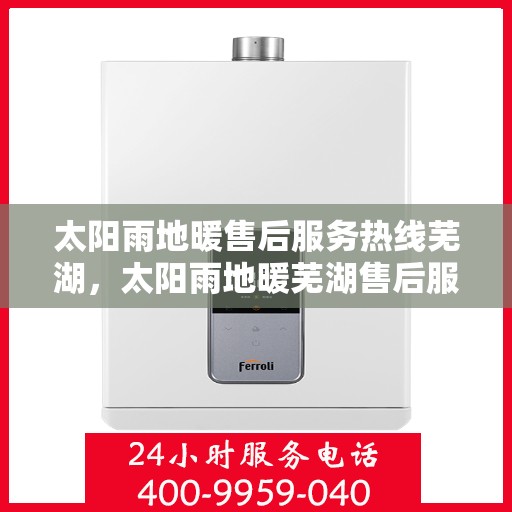 太阳雨地暖售后服务热线芜湖，太阳雨地暖芜湖售后服务热线，专业解决您的地暖问题