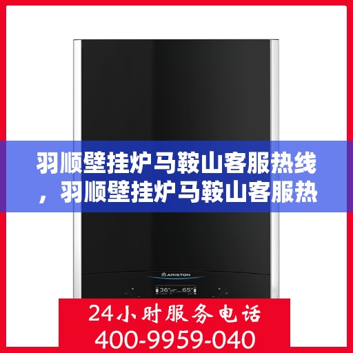 羽顺壁挂炉马鞍山客服热线，羽顺壁挂炉马鞍山客服热线，专业服务，温暖您的生活