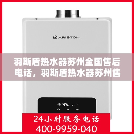 羽斯盾热水器苏州全国售后电话，羽斯盾热水器苏州售后全国服务热线电话公布