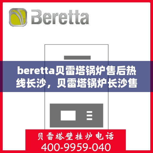 beretta贝雷塔锅炉售后热线长沙，贝雷塔锅炉长沙售后热线及服务一览