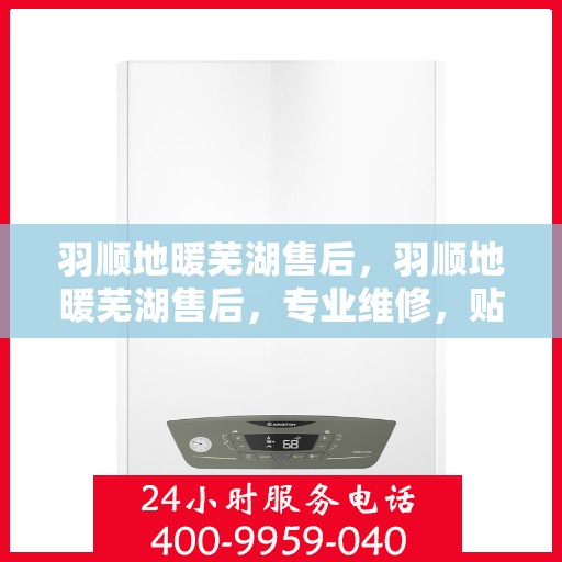 羽顺地暖芜湖售后，羽顺地暖芜湖售后，专业维修，贴心服务