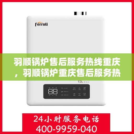 羽顺锅炉售后服务热线重庆，羽顺锅炉重庆售后服务热线，专业团队为您解答疑虑