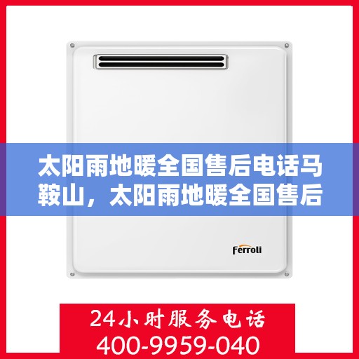 太阳雨地暖全国售后电话马鞍山，太阳雨地暖全国售后电话中心马鞍山服务站联系方式