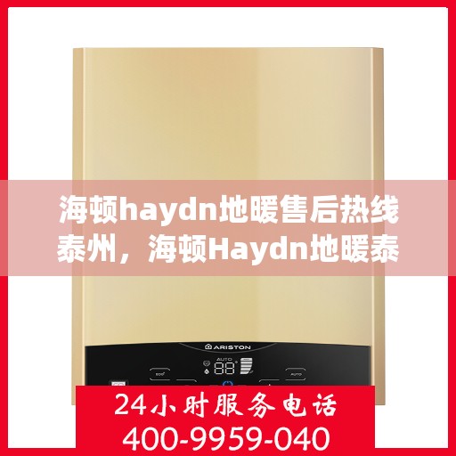 海顿haydn地暖售后热线泰州，海顿Haydn地暖泰州售后热线专业服务解析