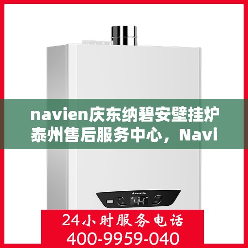 navien庆东纳碧安壁挂炉泰州售后服务中心，Navien庆东纳碧安壁挂炉泰州售后服务中心，专业维修与贴心服务