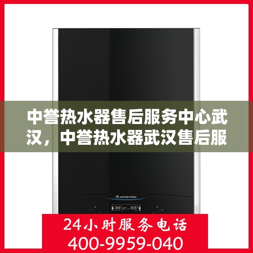 中誉热水器售后服务中心武汉，中誉热水器武汉售后服务中心，专业维修，贴心服务