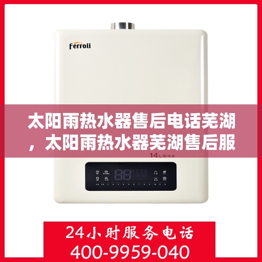 太阳雨热水器售后电话芜湖，太阳雨热水器芜湖售后服务中心联系电话