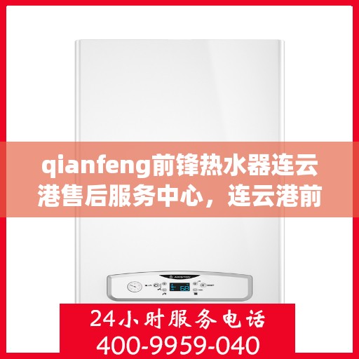 qianfeng前锋热水器连云港售后服务中心，连云港前锋热水器售后服务中心，专业品质，贴心服务