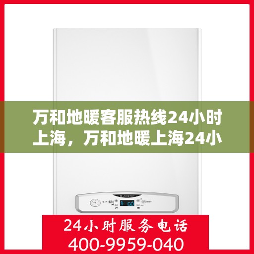 万和地暖客服热线24小时上海，万和地暖上海24小时客服热线，全天候服务暖人心
