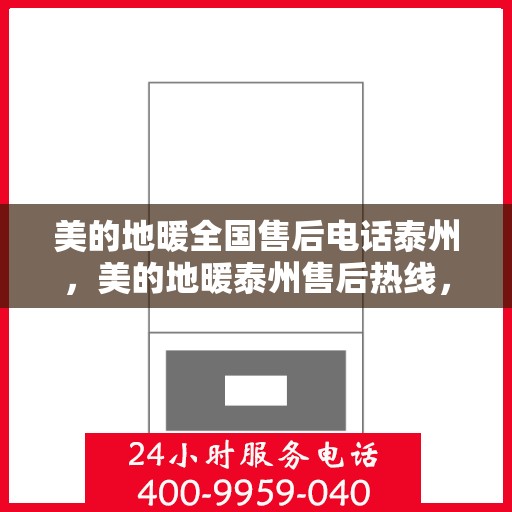 美的地暖全国售后电话泰州，美的地暖泰州售后热线，专业维修与咨询，一站式服务保障