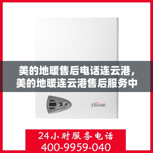 美的地暖售后电话连云港，美的地暖连云港售后服务中心电话