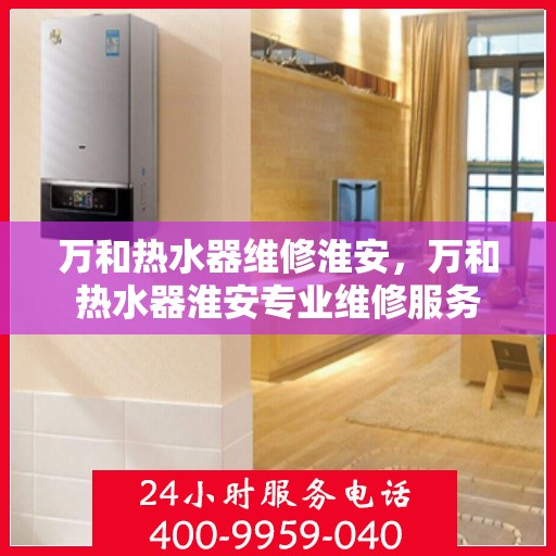 万和热水器维修淮安，万和热水器淮安专业维修服务