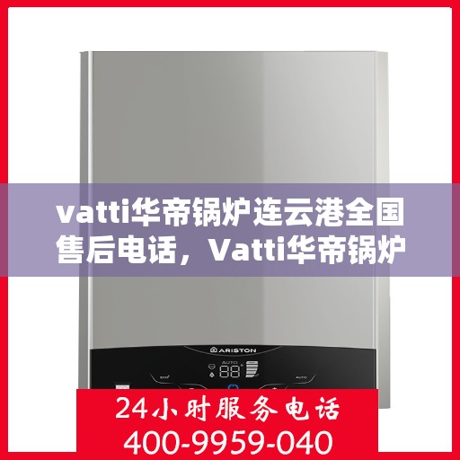 vatti华帝锅炉连云港全国售后电话，Vatti华帝锅炉连云港全国售后热线电话公布
