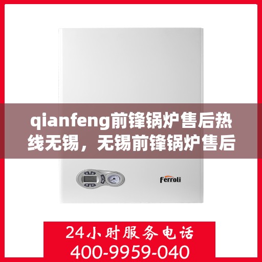 qianfeng前锋锅炉售后热线无锡，无锡前锋锅炉售后热线及服务一览
