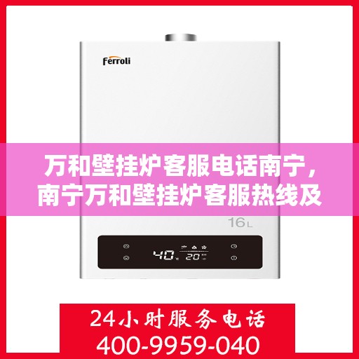 万和壁挂炉客服电话南宁，南宁万和壁挂炉客服热线及售后服务支持