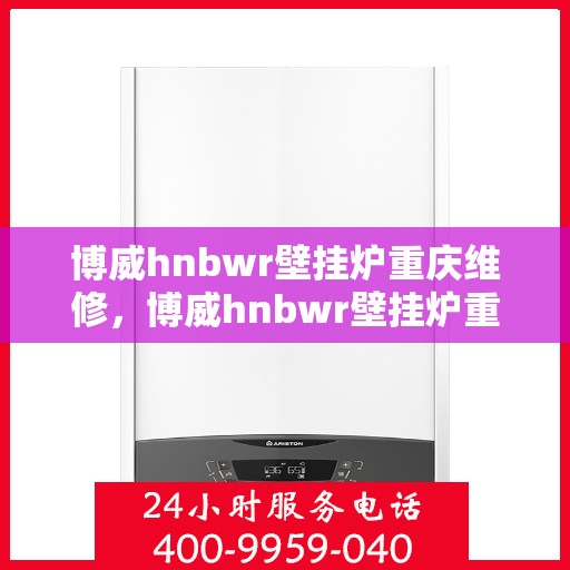 博威hnbwr壁挂炉重庆维修，博威hnbwr壁挂炉重庆专业维修服务