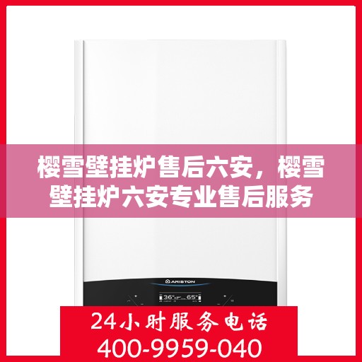 樱雪壁挂炉售后六安，樱雪壁挂炉六安专业售后服务