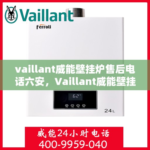 vaillant威能壁挂炉售后电话六安，Vaillant威能壁挂炉六安售后支持热线