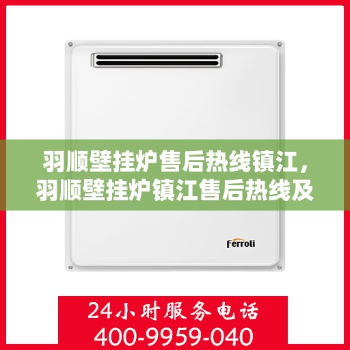 羽顺壁挂炉售后热线镇江，羽顺壁挂炉镇江售后热线及服务指南