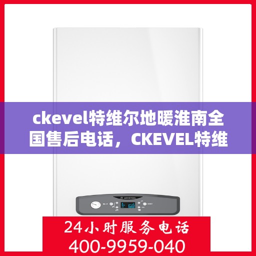 ckevel特维尔地暖淮南全国售后电话，CKEVEL特维尔地暖淮南全国售后服务热线公布