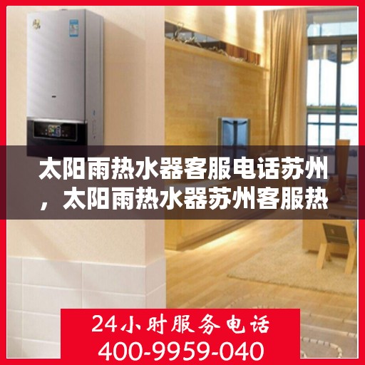 太阳雨热水器客服电话苏州，太阳雨热水器苏州客服热线及售后支持指南