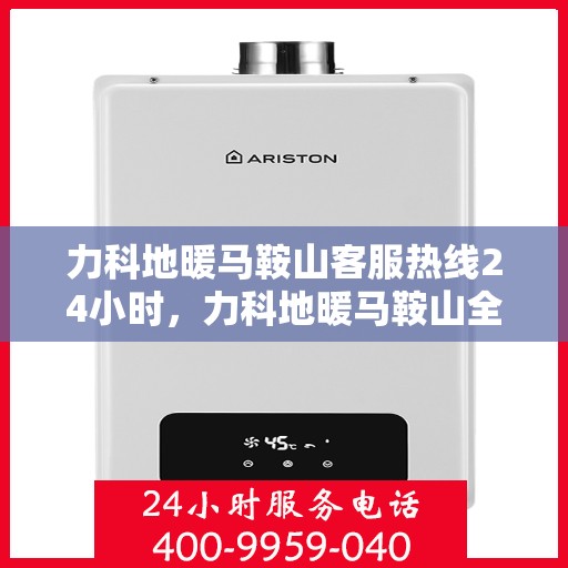 力科地暖马鞍山客服热线24小时，力科地暖马鞍山全天候客服热线，温暖连接，服务无间断